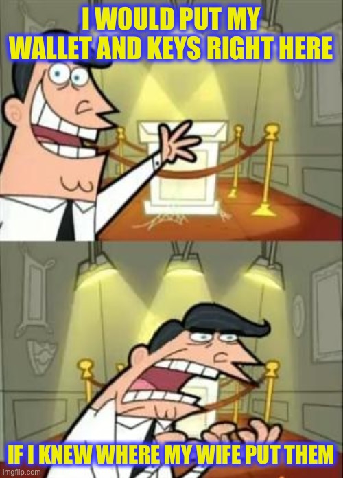 This Is Where I'd Put My Trophy If I Had One | I WOULD PUT MY WALLET AND KEYS RIGHT HERE; IF I KNEW WHERE MY WIFE PUT THEM | image tagged in memes,this is where i'd put my trophy if i had one | made w/ Imgflip meme maker