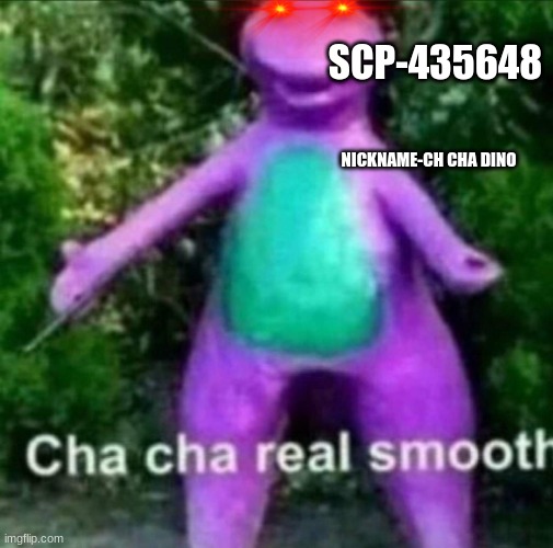 cha cha | SCP-435648; NICKNAME-CH CHA DINO | image tagged in cha cha real smooth | made w/ Imgflip meme maker