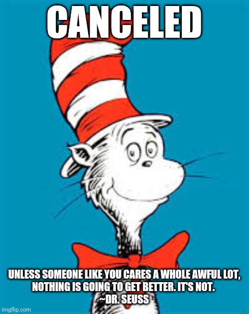 Dr. Seuss  | CANCELED; UNLESS SOMEONE LIKE YOU CARES A WHOLE AWFUL LOT,
NOTHING IS GOING TO GET BETTER. IT'S NOT. 

~DR. SEUSS | image tagged in dr seuss | made w/ Imgflip meme maker