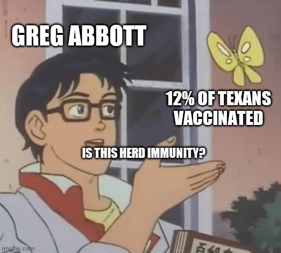 Is This A Pigeon Meme | GREG ABBOTT; 12% OF TEXANS VACCINATED; IS THIS HERD IMMUNITY? | image tagged in memes,is this a pigeon,texas | made w/ Imgflip meme maker