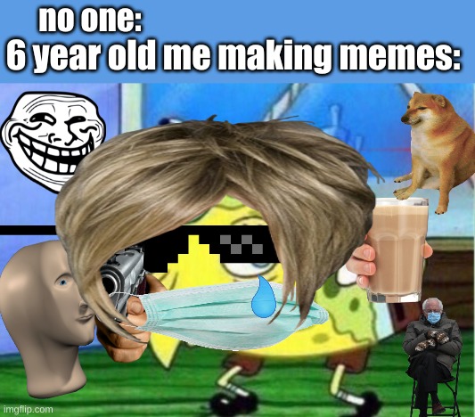 no one:; 6 year old me making memes: | image tagged in memes,mocking spongebob | made w/ Imgflip meme maker