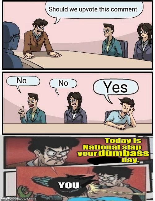 Boardroom Meeting Suggestion Meme | Should we upvote this comment No No Yes | image tagged in memes,boardroom meeting suggestion | made w/ Imgflip meme maker