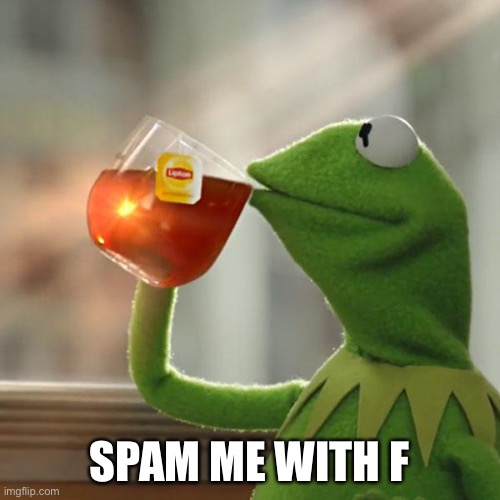 Dew it | SPAM ME WITH F | image tagged in memes,but that's none of my business,kermit the frog | made w/ Imgflip meme maker