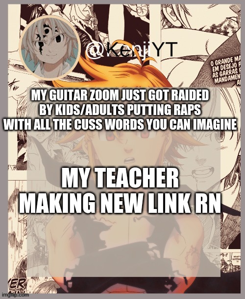 milkdraqon temp for me 2.0 | MY GUITAR ZOOM JUST GOT RAIDED BY KIDS/ADULTS PUTTING RAPS WITH ALL THE CUSS WORDS YOU CAN IMAGINE; MY TEACHER MAKING NEW LINK RN | image tagged in milkdraqon temp for me 2 0 | made w/ Imgflip meme maker