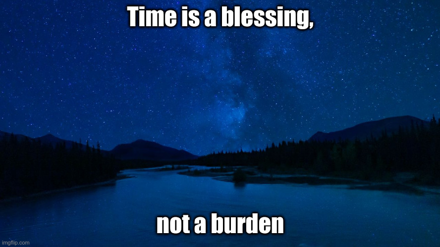 Time is a blessing | Time is a blessing, not a burden | image tagged in time,blessing | made w/ Imgflip meme maker