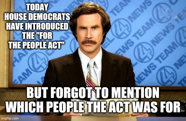 For the "people" act | TODAY HOUSE DEMOCRATS HAVE INTRODUCED THE "FOR THE PEOPLE ACT"; BUT FORGOT TO MENTION WHICH PEOPLE THE ACT WAS FOR | image tagged in breaking news,nancy pelosi,democrats,voter fraud | made w/ Imgflip meme maker