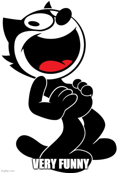 felix the cat | VERY FUNNY | image tagged in felix the cat | made w/ Imgflip meme maker