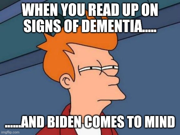 Futurama Fry | WHEN YOU READ UP ON SIGNS OF DEMENTIA..... ......AND BIDEN COMES TO MIND | image tagged in memes,futurama fry | made w/ Imgflip meme maker