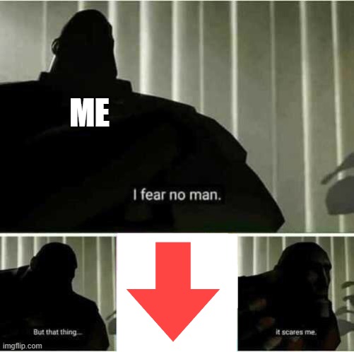 I fear no man | ME | image tagged in i fear no man | made w/ Imgflip meme maker