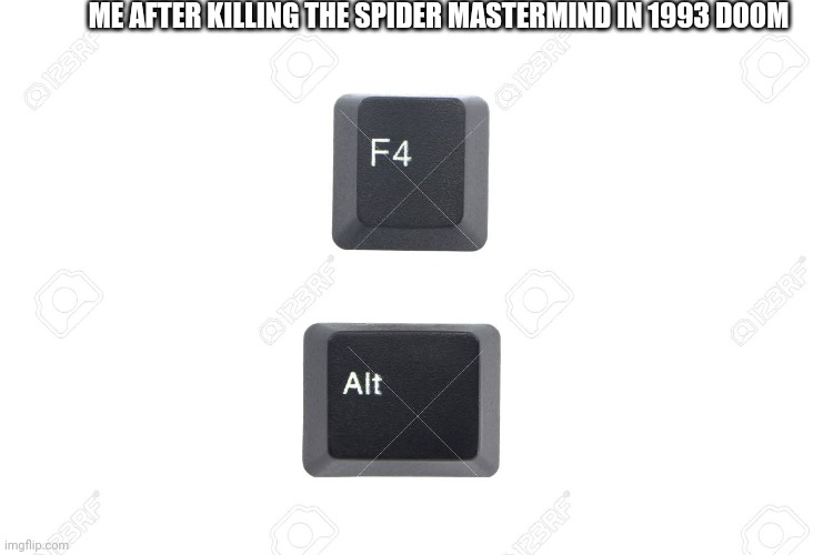 Daisy's destruction scared me shitless. |  ME AFTER KILLING THE SPIDER MASTERMIND IN 1993 DOOM | image tagged in alt f4 | made w/ Imgflip meme maker