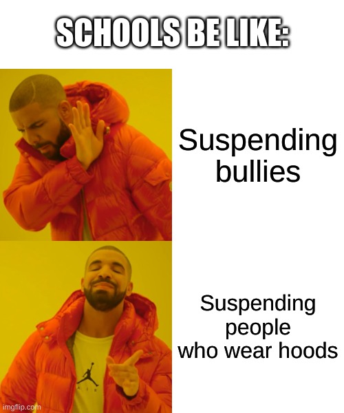 Drake Hotline Bling | SCHOOLS BE LIKE:; Suspending bullies; Suspending people who wear hoods | image tagged in bullies,school,drake hotline bling,school meme,memes,funny memes | made w/ Imgflip meme maker