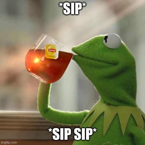 That's it my doods, just *sip*. *sip sip*. | *SIP*; *SIP SIP* | image tagged in memes,but that's none of my business,kermit the frog,sip | made w/ Imgflip meme maker