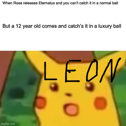 Surprised Pikachu | When Rose releases Eternatus and you can’t catch it in a normal ball; But a 12 year old comes and catch’s it in a luxury ball | image tagged in memes,surprised pikachu | made w/ Imgflip meme maker