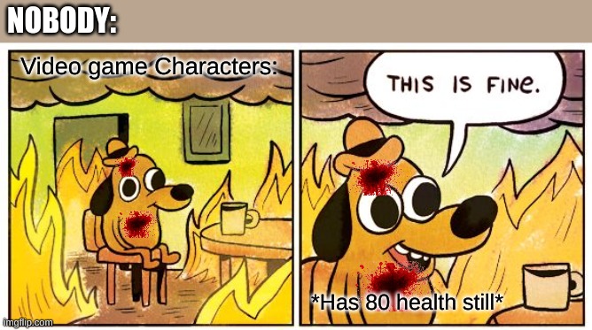 helth | NOBODY:; Video game Characters:; *Has 80 health still* | image tagged in memes,this is fine | made w/ Imgflip meme maker