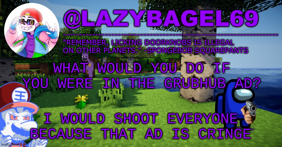 e | WHAT WOULD YOU DO IF YOU WERE IN THE GRUBHUB AD? I WOULD SHOOT EVERYONE BECAUSE THAT AD IS CRINGE | image tagged in announcement thing 3 | made w/ Imgflip meme maker