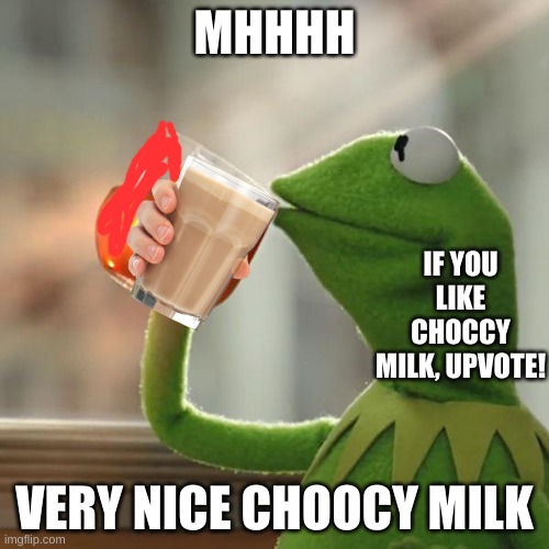 But That's None Of My Business Meme | MHHHH; IF YOU LIKE CHOCCY MILK, UPVOTE! VERY NICE CHOOCY MILK | image tagged in memes,but that's none of my business,kermit the frog | made w/ Imgflip meme maker