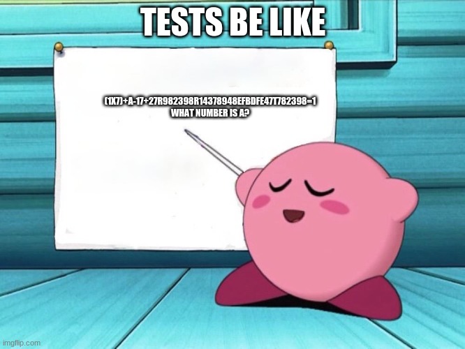 kirby sign | (1X7)+A-17+27R982398R14378948EFBDFE47T782398=1
WHAT NUMBER IS A? TESTS BE LIKE | image tagged in kirby sign | made w/ Imgflip meme maker