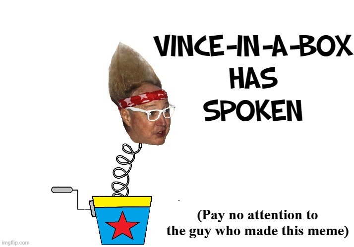 VINCE-IN-A-BOX HAS
SPOKEN (Pay no attention to the guy who made this meme) | made w/ Imgflip meme maker