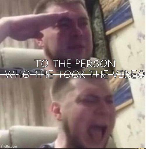 Crying salute | TO THE PERSON WHO THE TOOK THE VIDEO | image tagged in crying salute | made w/ Imgflip meme maker