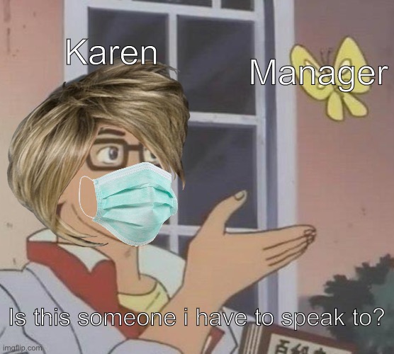 I'D liKe tO sPeAk to ThE mAnAGeR!1 | Karen; Manager; Is this someone i have to speak to? | image tagged in memes,is this a pigeon | made w/ Imgflip meme maker