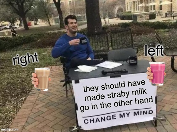 Change My Mind | left; right; they should have made straby milk go in the other hand | image tagged in memes,change my mind | made w/ Imgflip meme maker