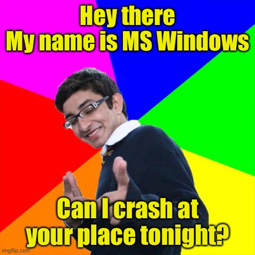 Subtle Pickup Liner Meme | Hey there
My name is MS Windows; Can I crash at your place tonight? | image tagged in memes,subtle pickup liner | made w/ Imgflip meme maker