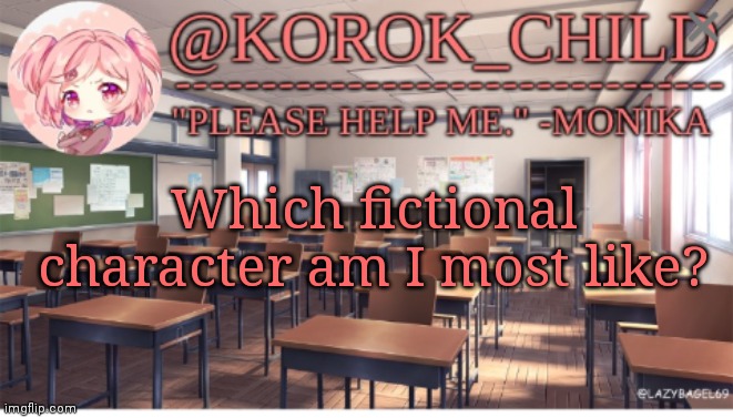 I shall continue trend | Which fictional character am I most like? | image tagged in korok-child doki doki literature club | made w/ Imgflip meme maker