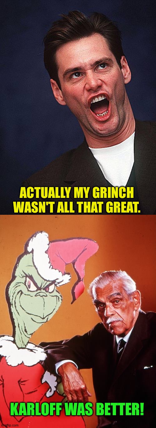 ACTUALLY MY GRINCH WASN'T ALL THAT GREAT. KARLOFF WAS BETTER! | image tagged in jim carrey duh,the grinch and boris karloff | made w/ Imgflip meme maker