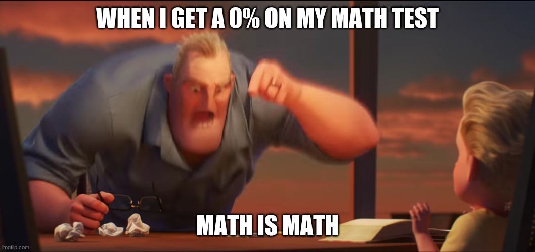 math is math | WHEN I GET A 0% ON MY MATH TEST; MATH IS MATH | image tagged in math is math | made w/ Imgflip meme maker