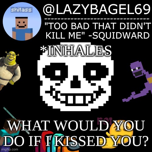 irl and imgflip | *INHALES; WHAT WOULD YOU DO IF I KISSED YOU? | image tagged in announcement thing 5 | made w/ Imgflip meme maker