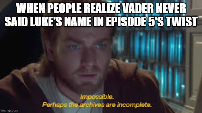Obi-Wan Learning What Vader Really Said in Episode 5's Twist | WHEN PEOPLE REALIZE VADER NEVER SAID LUKE'S NAME IN EPISODE 5'S TWIST | image tagged in impossible perhaps the archives are incomplete | made w/ Imgflip meme maker