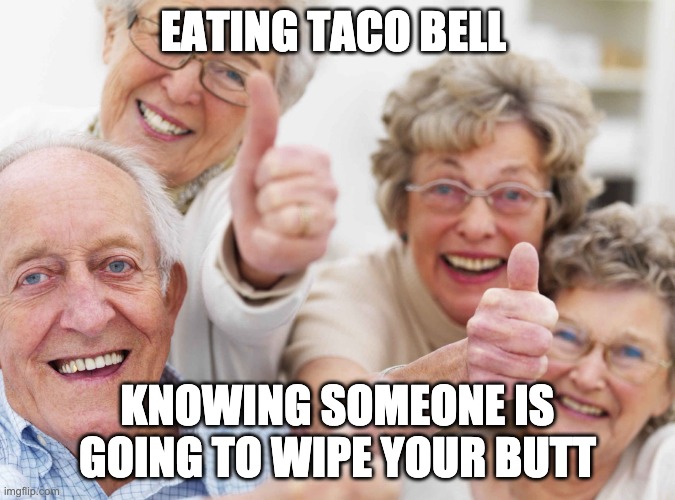 old people | EATING TACO BELL; KNOWING SOMEONE IS GOING TO WIPE YOUR BUTT | image tagged in old people | made w/ Imgflip meme maker