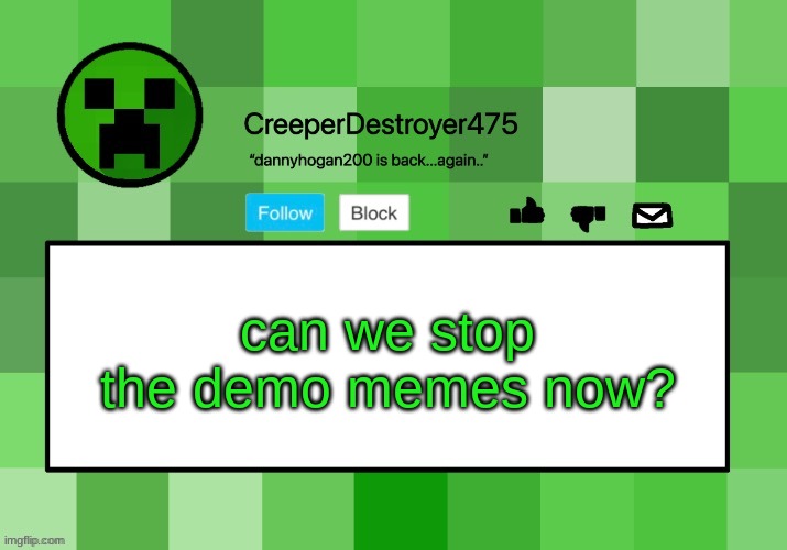 doesn't this count as spam? | can we stop the demo memes now? | image tagged in creeperdestroyer475 announcement template | made w/ Imgflip meme maker