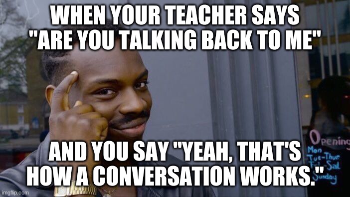 Talking back | WHEN YOUR TEACHER SAYS "ARE YOU TALKING BACK TO ME"; AND YOU SAY "YEAH, THAT'S HOW A CONVERSATION WORKS." | image tagged in memes,roll safe think about it | made w/ Imgflip meme maker