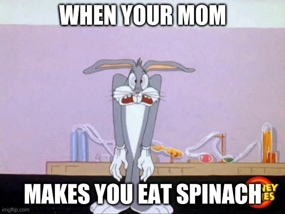 meme | WHEN YOUR MOM; MAKES YOU EAT SPINACH | image tagged in bugs bunny | made w/ Imgflip meme maker