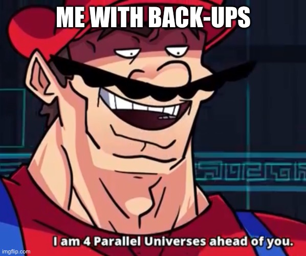 I Am 4 Parallel Universes Ahead Of You | ME WITH BACK-UPS | image tagged in i am 4 parallel universes ahead of you | made w/ Imgflip meme maker