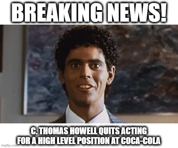 Soul Man | BREAKING NEWS! C. THOMAS HOWELL QUITS ACTING FOR A HIGH LEVEL POSITION AT COCA-COLA | image tagged in coca cola | made w/ Imgflip meme maker