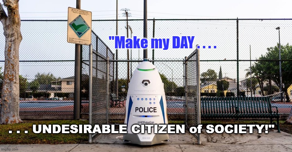"Clean Harold" the future of POLICING | "Make my DAY . . . . . . . UNDESIRABLE CITIZEN of SOCIETY!" | image tagged in politics,political meme,police,law and order,riots | made w/ Imgflip meme maker