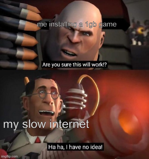 gaming | me installing a 1gb game; my slow internet | image tagged in gaming | made w/ Imgflip meme maker