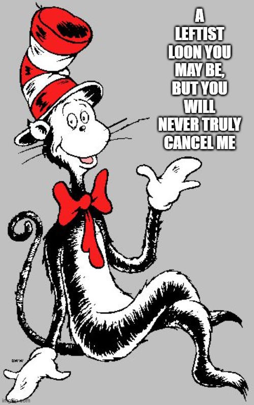 Dr Seuss | A LEFTIST LOON YOU MAY BE,
BUT YOU WILL NEVER TRULY CANCEL ME | image tagged in dr seuss | made w/ Imgflip meme maker