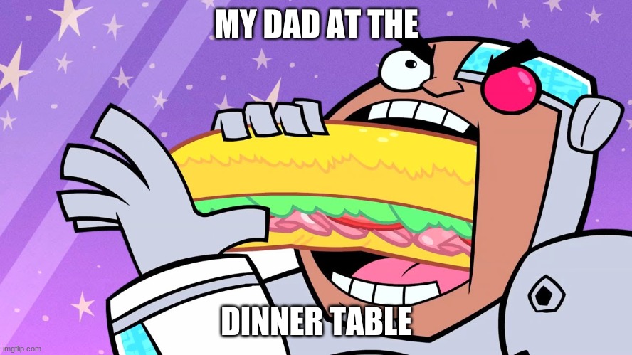 MY DAD AT THE; DINNER TABLE | image tagged in teen titans go | made w/ Imgflip meme maker