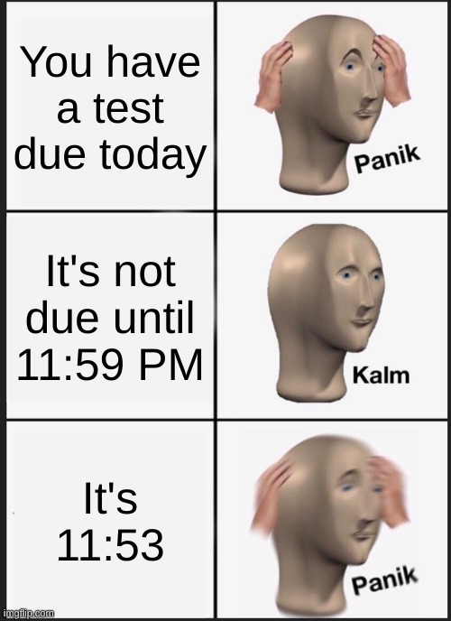 *visible suffering* | You have a test due today; It's not due until 11:59 PM; It's 11:53 | image tagged in memes,panik kalm panik | made w/ Imgflip meme maker