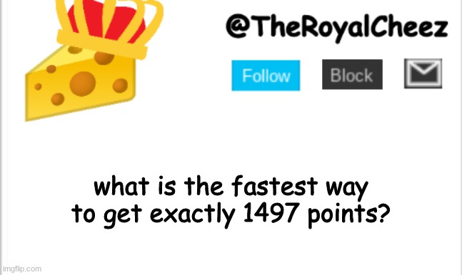 plz tell | what is the fastest way to get exactly 1497 points? | image tagged in theroyalcheez update template new | made w/ Imgflip meme maker