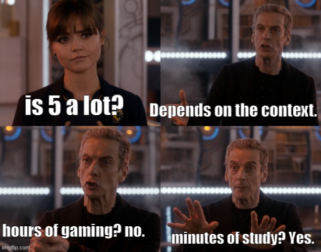 gaming | Depends on the context. is 5 a lot? hours of gaming? no. minutes of study? Yes. | image tagged in gaming | made w/ Imgflip meme maker