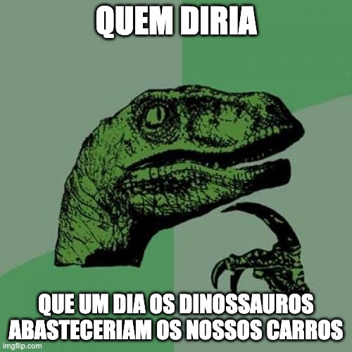 Philosoraptor | QUEM DIRIA; QUE UM DIA OS DINOSSAUROS ABASTECERIAM OS NOSSOS CARROS | image tagged in memes,philosoraptor | made w/ Imgflip meme maker