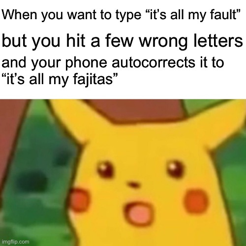 Surprised Pikachu Meme | When you want to type “it’s all my fault”; but you hit a few wrong letters; and your phone autocorrects it to
“it’s all my fajitas” | image tagged in memes,surprised pikachu,memes | made w/ Imgflip meme maker