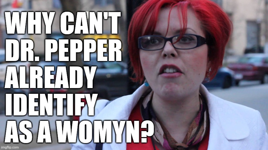 Feminazi | WHY CAN'T
DR. PEPPER
ALREADY
IDENTIFY
AS A WOMYN? | image tagged in feminazi | made w/ Imgflip meme maker