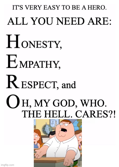 Run, Captain |  H, MY GOD, WHO. THE HELL. CARES?! https://www.youtube.com/watch?v=H4CuWU1KWLY | image tagged in honesty empathy respect and open-mindedness,memes,family guy,oh my god,who the hell cares | made w/ Imgflip meme maker