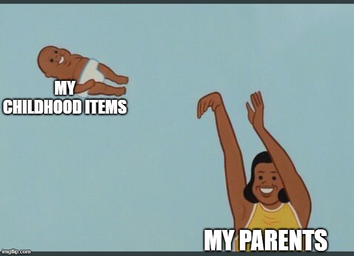 baby yeet | MY CHILDHOOD ITEMS; MY PARENTS | image tagged in baby yeet | made w/ Imgflip meme maker