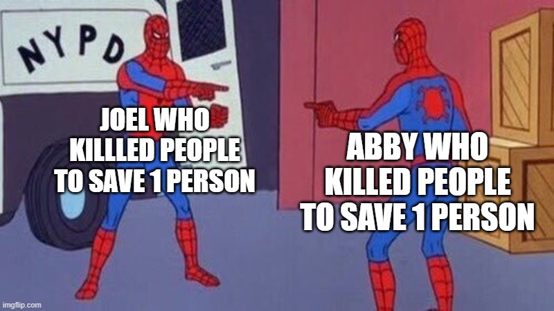 spiderman pointing at spiderman | JOEL WHO KILLLED PEOPLE TO SAVE 1 PERSON; ABBY WHO KILLED PEOPLE TO SAVE 1 PERSON | image tagged in spiderman pointing at spiderman,TheLastOfUs2 | made w/ Imgflip meme maker